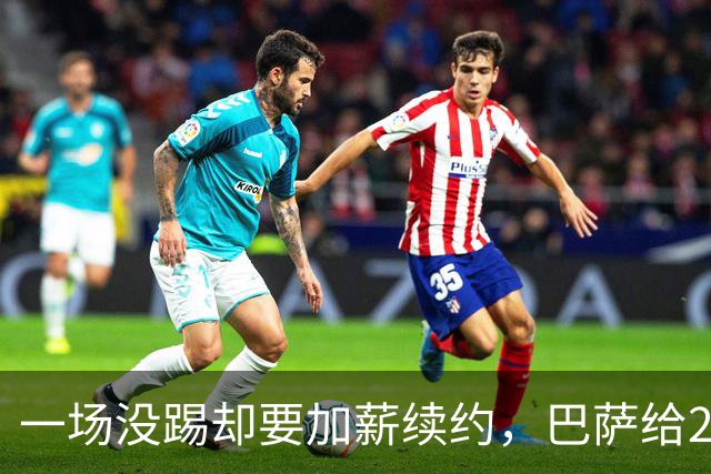 一场没踢却要加薪续约，巴萨给20岁中场开出2029新约