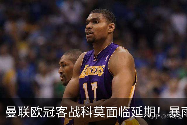 曼联欧冠客战科莫面临延期！暴雨或有助卡里克，期望残缺防线力争零封
