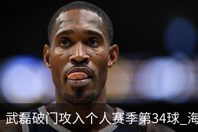 武磊破门攻入个人赛季第34球 海港5-0津门虎