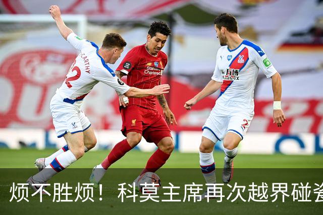 烦不胜烦！科莫主席再次越界碰瓷，对国米和莫拉蒂指手画脚